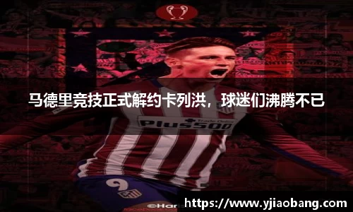 马德里竞技正式解约卡列洪，球迷们沸腾不已