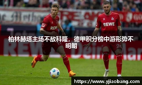 柏林赫塔主场不敌科隆，德甲积分榜中游形势不明朗