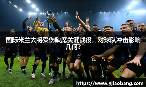 国际米兰大将受伤缺席关键战役，对球队冲击影响几何？