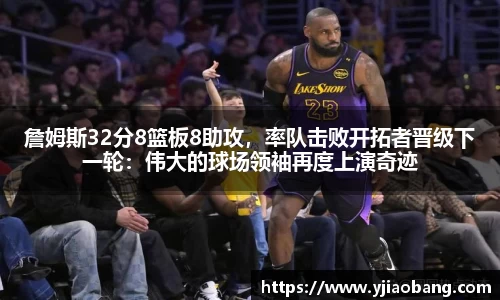 詹姆斯32分8篮板8助攻，率队击败开拓者晋级下一轮：伟大的球场领袖再度上演奇迹