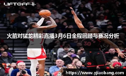 火箭对猛龙精彩直播3月6日全程回顾与赛况分析