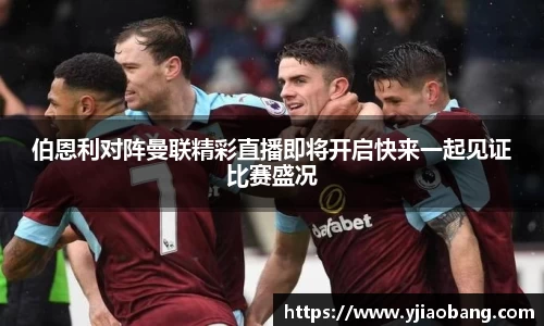 伯恩利对阵曼联精彩直播即将开启快来一起见证比赛盛况
