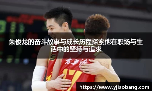 朱俊龙的奋斗故事与成长历程探索他在职场与生活中的坚持与追求