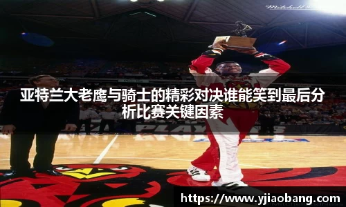 亚特兰大老鹰与骑士的精彩对决谁能笑到最后分析比赛关键因素