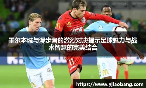 墨尔本城与漫步者的激烈对决揭示足球魅力与战术智慧的完美结合